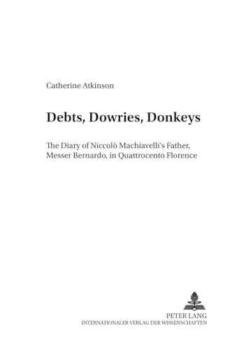 Debts, Dowries, Donkeys: The Diary of NiccolÃ² Machiavelliâ€™s Father, Messer Bernardo, in Quattrocento Florence (Dialoghi / Dialogues) (9783631383513) by Atkinson, Catherine