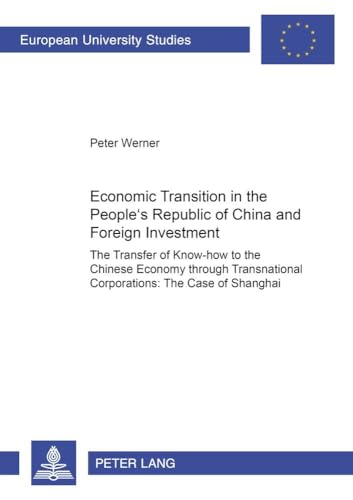 Economic Transition in the Peopleâ€™s Republic of China and Foreign Investment Activities: The Transfer of Know-how to the Chinese Economy through ... / Publications Universitaires EuropÃ©ennes) (9783631386842) by Werner, Peter