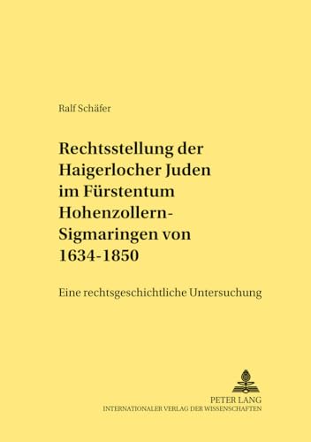 Die Rechtsstellung der Haigerlocher Juden im FÃ¼rstentum Hohenzollern-Sigmaringen von 1634-1850: Eine rechtsgeschichtliche Untersuchung (Rechtshistorische Reihe) (German Edition) (9783631387788) by SchÃ¤fer, Ralf
