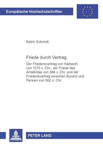 9783631388488: Friede Durch Vertrag: Der Friedensvertrag Von Kadesch Von 1270 V. Chr., Der Friede Des Antalkidas Von 386 V. Chr. Und Der Friedensvertrag Zwischen ... 3437 (Europaeische Hochschulschriften Recht)