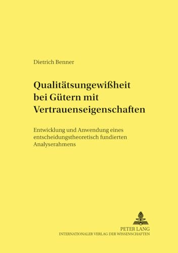 QualitÃ¤tsungewiÃŸheit bei GÃ¼tern mit Vertrauenseigenschaften: Entwicklung und Anwendung eines entscheidungstheoretisch fundierten Analyserahmens ... Schriften) (German Edition) (9783631389713) by Benner, Dietrich