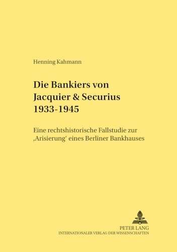 9783631389874: Die Bankiers Von Jacquier & Securius 1933-1945: Eine Rechtshistorische Fallstudie Zur Arisierung Eines Berliner Bankhauses: 258 (Rechtshistorische Reihe)