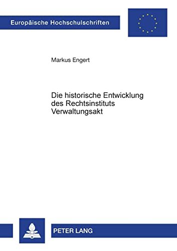 Die historische Entwicklung des Rechtsinstituts Verwaltungsakt: Dissertationsschrift (Europäische Hochschulschriften Recht, Band 3479)