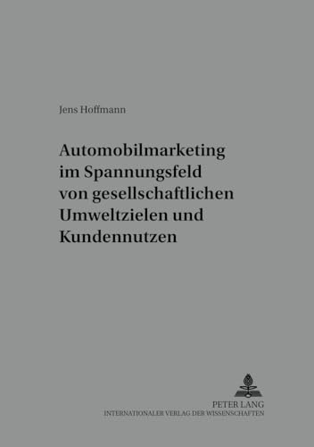 Automobilmarketing im Spannungsfeld von gesellschaftlichen Umweltzielen und Kundennutzen. Markt Und Konsum - Bd. 13; - Hoffmann, Jens