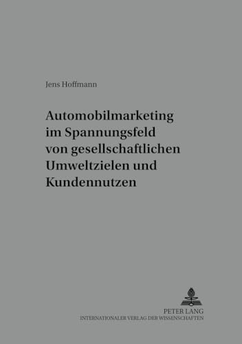 Automobilmarketing im Spannungsfeld von gesellschaftlichen Umweltzielen und Kundennutzen (Markt und Konsum) (German Edition) (9783631397138) by Hoffmann, Jens