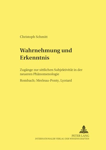 Wahrnehmung und Erkenntnis: Zugänge zur sittlichen Subjektivität in der neueren Phänomenologie Rombach, Merleau-Ponty, Lyotard (Forum Interdisziplinäre Ethik) (German Edition) - Schmitt, Christoph