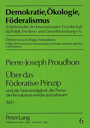 Über das Föderative Prinzip : und die Notwendigkeit, die Partei der Revolution wieder aufzubauen. Teil 1 - Pierre-Joseph Proudhon