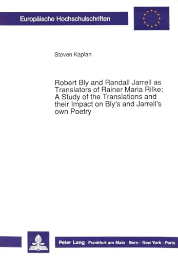 Robert Bly and Randall Jarrell as Translators of Rainer Maria Rilke:-: A Study of the Translations and their Impact on Bly's and Jarrell's own Poetry ... / Publications Universitaires EuropÃ©ennes) (9783631422403) by Kaplan, Steven