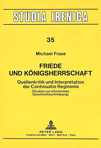 9783631423516: Friede und Knigsherrschaft: Quellenkritik und Interpretation der Continuatio Reginonis- (Studien zur ottonischen Geschichtsschreibung) (Studia Irenica) (German Edition)