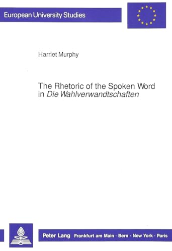 9783631431931: The Rhetoric of the Spoken Word in Die Wahlverwandtschaften: Communication and personality in the novel: v. 1199 (European University Studies)