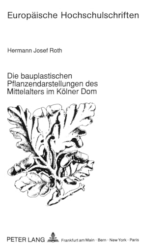Die bauplastischen Pflanzendarstellungen des Mittelalters im Kölner Dom. - Roth, Hermann Josef