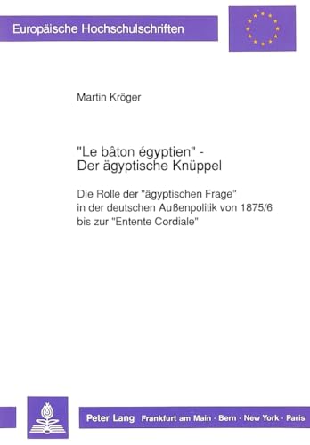 Â«Le bÃ¢ton Ã©gyptienÂ» - Der Ã¤gyptische KnÃ¼ppel: Die Rolle der Â«Ã¤gyptischen FrageÂ» in der deutschen AuÃŸenpolitik von 1875/6 bis zur Â«Entente CordialeÂ» ... Universitaires EuropÃ©ennes) (German Edition) (9783631435960) by KrÃ¶ger, Martin