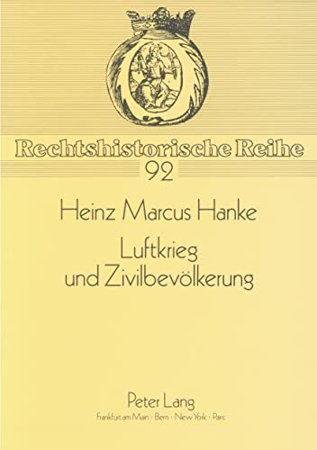 9783631436875: Luftkrieg Und Zivilbevoelkerung: Der Kriegsvoelkerrechtliche Schutz Der Zivilbevoelkerung Gegen Luftbombardements Von Den Anfaengen Bis Zum Ausbruch ... Weltkrieges: 92 (Rechtshistorische Reihe)