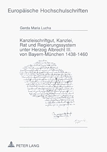 Kanzleischriftgut, Kanzlei, Rat und Regierungssystem unter Herzog Albrecht III. von Bayern-München, 1438-1460. - Lucha, Gerda Maria