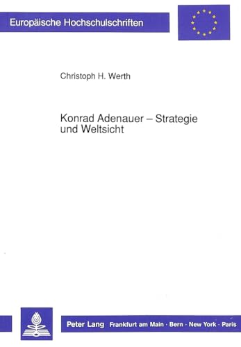 Konrad Adenauer - Strategie und Weltsicht: Dargestellt in ihren Grundzügen (Europäische Hochschul...