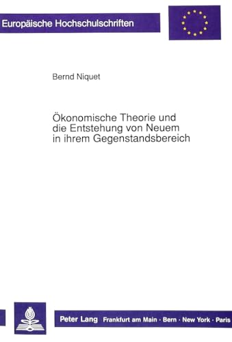 9783631443002: Oekonomische Theorie Und Die Entstehung Von Neuem in Ihrem Gegenstandsbereich: Ein Erkenntnistheoretischer Rekurs Auf Kant Und Die Aufklaerung: 1217 ... / European University Studie)