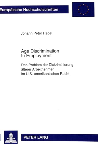 Age Discrimination In Employment: Das Problem der Diskriminierung Ã¤lterer Arbeitnehmer im U.S.-amerikanischen Recht (EuropÃ¤ische Hochschulschriften Recht) (German Edition) (9783631451106) by Hebel, Johann Peter