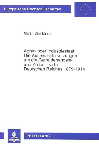 9783631452882: Agrar- Oder Industriestaat: Die Auseinandersetzungen Um Die Getreidehandels- Und Zollpolitik Des Deutschen Reiches 1879-1914: 529 (Europaeische Hochschulschriften / European University Studie)