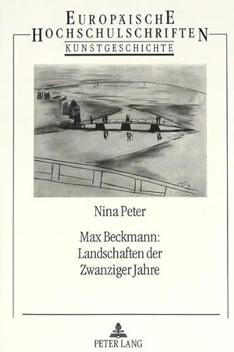 Max Beckmann: Landschaften der Zwanziger Jahre (EuropÃ¤ische Hochschulschriften / European University Studies / Publications Universitaires EuropÃ©ennes) (German Edition) (9783631453162) by Peter, Nina