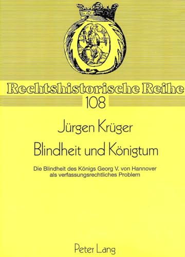 9783631454176: Blindheit Und Koenigtum: Die Blindheit Des Koenigs Georg V. Von Hannover ALS Verfassungsrechtliches Problem: 108 (Rechtshistorische Reihe)