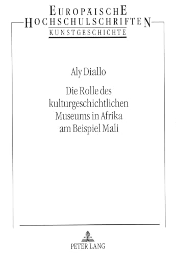 Die Rolle des kulturgeschichtlichen Museums in Afrika am Beispiel Mali (EuropÃ¤ische Hochschulschriften / European University Studies / Publications Universitaires EuropÃ©ennes) (German Edition) (9783631454497) by Diallo, Aly