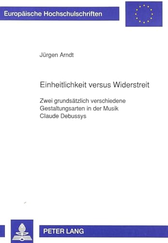 9783631454626: Einheitlichkeit Versus Widerstreit: Zwei Grundsaetzlich Verschiedene Gestaltungsarten in Der Musik Claude Debussys: 91 (Europaeische Hochschulschriften / European University Studie)