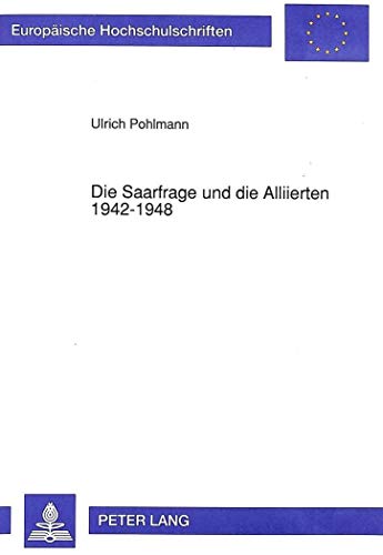 Die Saarfrage und die Alliierten 1942-1948 (EuropÃ¤ische Hochschulschriften / European University Studies / Publications Universitaires EuropÃ©ennes) (German Edition) (9783631455678) by Pohlmann, Ulrich