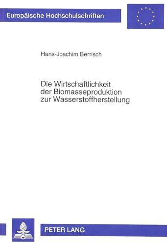 Die Wirtschaftlichkeit der Biomasseproduktion zur Wasserstoffherstellung (EuropÃ¤ische Hochschulschriften / European University Studies / Publications Universitaires EuropÃ©ennes) (German Edition) (9783631462027) by Berrisch, Hans-Joachim