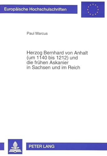 9783631462423: Herzog Bernhard Von Anhalt (Um 1140 Bis 1212) Und Die Fruehen Askanier in Sachsen Und Im Reich: 562 (Europaeische Hochschulschriften / European University Studie)