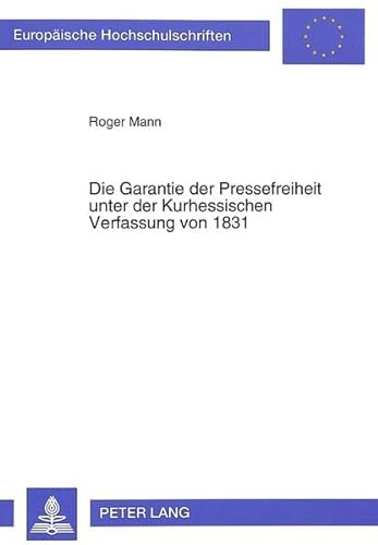 Die Garantie der Pressefreiheit unter der Kurhessischen Verfassung von 1831 (EuropÃ¤ische Hochschulschriften Recht) (German Edition) (9783631464588) by Mann, Roger