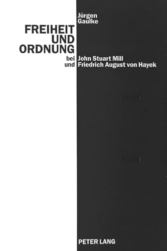 9783631471654: Freiheit Und Ordnung Bei John Stuart Mill Und Friedrich August Von Hayek: Versuch, Scheitern Und Antithese Eines Ethischen Liberalismus