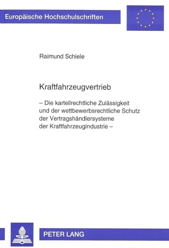 9783631472446: Kraftfahrzeugvertrieb: Die Kartellrechtliche Zulaessigkeit Und Der Wettbewerbsrechtliche Schutz Der Vertragshaendlersysteme Der Kraftfahrzeugindustrie: 1625 (Europaeische Hochschulschriften Recht)