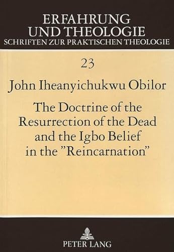 9783631472958: The Doctrine of the Resurrection of the Dead and the Igbo Belief in the Reincarnation: A Systematico-Theological Study (Erfahrung und Theologie)