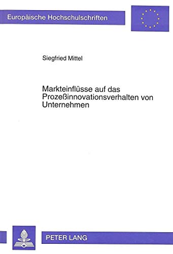 9783631474143: Markteinfluesse Auf Das Prozeinnovationsverhalten Von Unternehmen: 1585 (Europaeische Hochschulschriften / European University Studie)