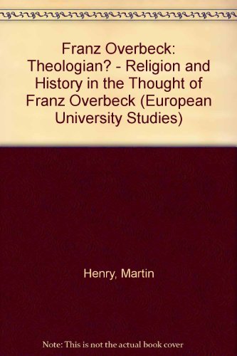 Franz Overbeck: Theologian?: Religion and History in the Thought of Franz Overbeck (EuropÃ¤ische Hochschulschriften / European University Studies / Publications Universitaires EuropÃ©ennes) (9783631477724) by Henry, Martin