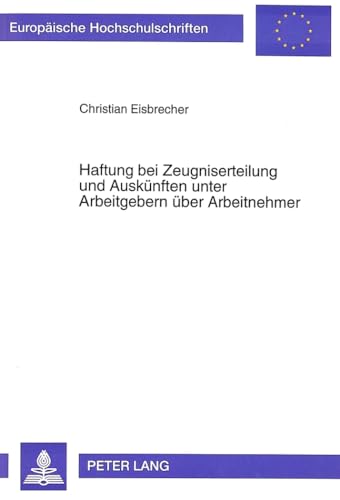 9783631478554: Haftung bei Zeugniserteilung und Ausknften unter Arbeitgebern ber Arbeitnehmer (Europische Hochschulschriften Recht) (German Edition)