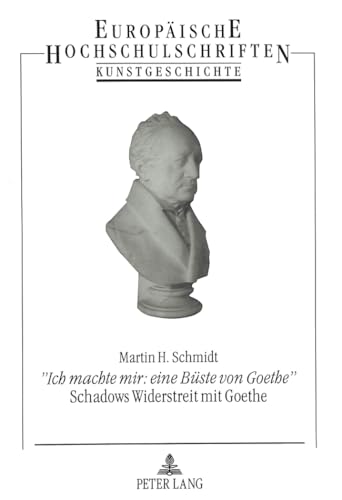 Â«Ich machte mir: eine BÃ¼ste von GoetheÂ»- Schadows Widerstreit mit Goethe (EuropÃ¤ische Hochschulschriften / European University Studies / Publications Universitaires EuropÃ©ennes) (German Edition) (9783631478882) by Schmidt