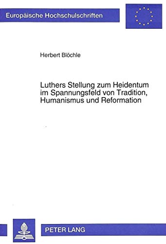 9783631486627: Luthers Stellung Zum Heidentum Im Spannungsfeld Von Tradition, Humanismus Und Reformation: 531 (Europaeische Hochschulschriften / European University Studie)