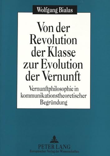 Von der Revolution der Klasse zur Evolution der Vernunft: Vernunftphilosophie in kommunikationstheoretischer BegrÃ¼ndung (German Edition) (9783631486726) by Bialas, Wolfgang