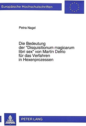 9783631487143: Die Bedeutung Der Disquisitionum Magicarum Libri Sex Von Martin Delrio Fuer Das Verfahren in Hexenprozessen: 1765 (Europaeische Hochschulschriften Recht)