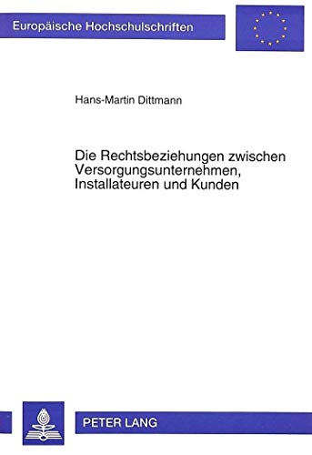 Die Rechtsbeziehungen zwischen Versorgungsunternehmen, Installateuren und Kunden (EuropÃ¤ische Hochschulschriften Recht) (German Edition) (9783631493625) by Dittmann, Hans-Martin