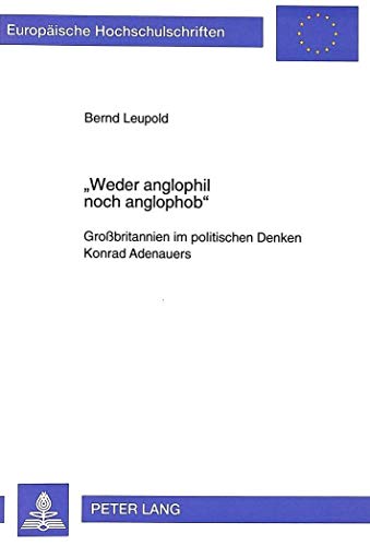 Beispielbild fr Weder anglophil noch anglophob". Grobritannien im politischen Denken Konrad Adenauers. Ein Beitrag zur Geschichte der deutsch-britischen Beziehungen. (Europische Hochschulschriften, Reihe 3: Geschichte und ihre Hilfswissenschaften, Bd. 754). zum Verkauf von Antiquariat Dr. Josef Anker