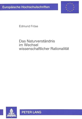 9783631498422: Das Naturverstaendnis Im Wechsel Wissenschaftlicher Rationalitaet: Philosophische Untersuchungen Des Verhaeltnisses Von Subjekt Und Objekt Im ... / European University Studie)