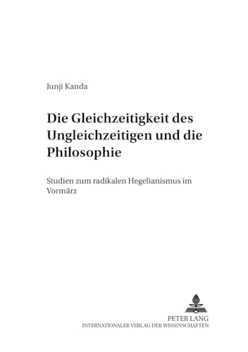 9783631503164: Die Gleichzeitigkeit Des Ungleichzeitigen Und Die Philosophie: Studien Zum Radikalen Hegelianismus Im Vormaerz: 8 (Forschungen Zum Junghegelianismus. Quellenkunde, Umkreisfors)