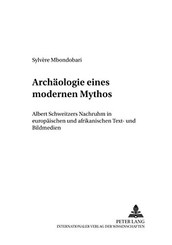 9783631504826: Archaeologie Eines Modernen Mythos: Albert Schweitzers Nachruhm in Europaeischen Und Afrikanischen Text- Und Bildmedien