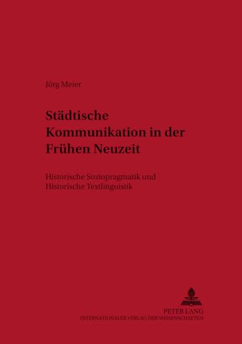 Stdtische Kommunikation in Der Frhen Neuzeit Historische Soziopragmatik Und Historische Textlinguistik 2 Deutsche Sprachgeschichte - J?rg Meier