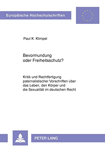 9783631509272: Bevormundung oder Freiheitsschutz?: Kritik und Rechtfertigung paternalistischer Vorschriften ber das Leben, den Krper und die Sexualitt im ... Hochschulschriften Recht) (German Edition)