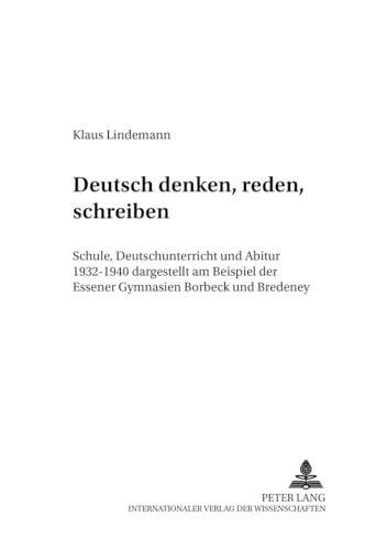 9783631509616: Deutsch Denken, Reden, Schreiben: Schule, Deutschunterricht Und Abitur 1932-1940 Dargestellt Am Beispiel Der Essener Gymnasien Borbeck Und Bredeney: ... Zur Geschichte Des Deutschunterrichts)