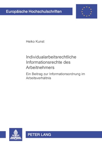 Individualarbeitsrechtliche Informationsrechte des Arbeitnehmers : Ein Beitrag zur Informationsordnung im Arbeitsverhältnis - Heiko Kunst