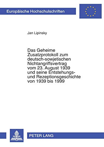 Das Geheime Zusatzprotokoll zum deutschsowjetischen Nichtangriffsvertrag vom 23 August 1939 und seine Entstehungs und Rezeptionsgeschichte von 1939 Publications Universitaires Europenn - Jan Lipinsky